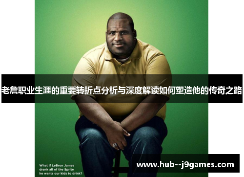 老詹职业生涯的重要转折点分析与深度解读如何塑造他的传奇之路 老詹职业生涯的重要转折点分析与深度解读如何塑造他的传奇之路