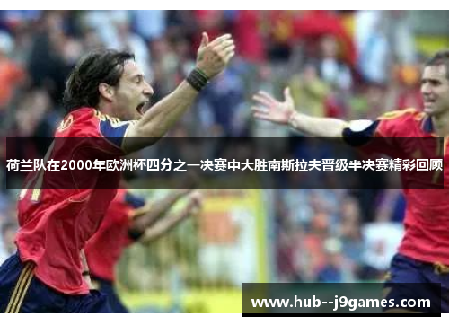 荷兰队在2000年欧洲杯四分之一决赛中大胜南斯拉夫晋级半决赛精彩回顾 荷兰队在2000年欧洲杯四分之一决赛中大胜南斯拉夫晋级半决赛精彩回顾