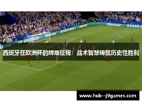 西班牙在欧洲杯的辉煌征程：战术智慧铸就历史性胜利