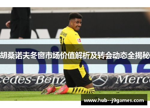 胡桑诺夫冬窗市场价值解析及转会动态全揭秘