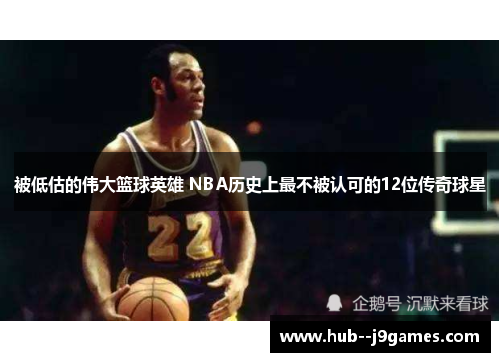 被低估的伟大篮球英雄 NBA历史上最不被认可的12位传奇球星