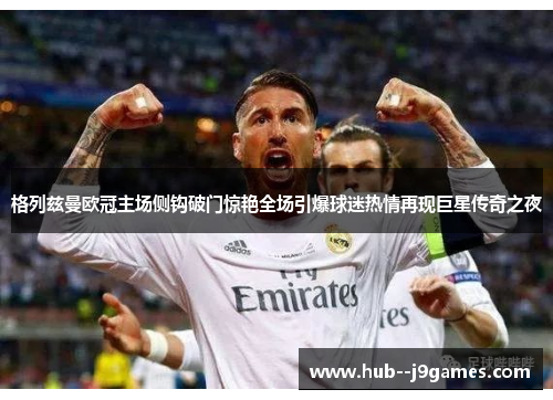 格列兹曼欧冠主场侧钩破门惊艳全场引爆球迷热情再现巨星传奇之夜 格列兹曼欧冠主场侧钩破门惊艳全场引爆球迷热情再现巨星传奇之夜