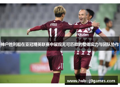 神户胜利船在亚冠精英联赛中展现无可匹敌的整体实力与团队协作 神户胜利船在亚冠精英联赛中展现无可匹敌的整体实力与团队协作