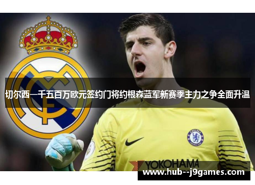 切尔西一千五百万欧元签约门将约根森蓝军新赛季主力之争全面升温