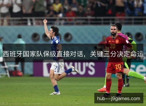 西班牙国家队保级直接对话，关键三分决定命运