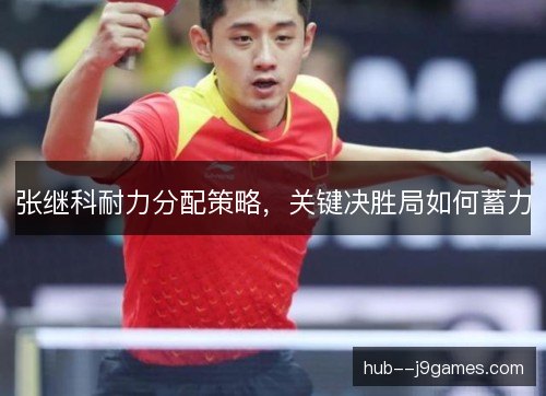 张继科耐力分配策略，关键决胜局如何蓄力