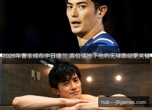 2026年曹圭成在中日德兰 高位逼抢下他的无球跑动更关键